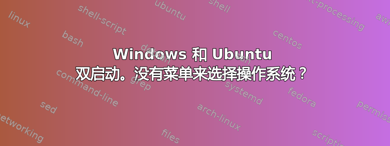 Windows 和 Ubuntu 双启动。没有菜单来选择操作系统？