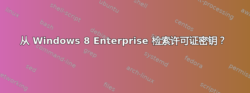 从 Windows 8 Enterprise 检索许可证密钥？