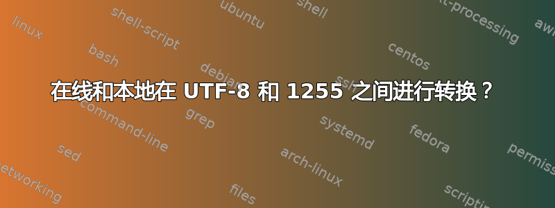 在线和本地在 UTF-8 和 1255 之间进行转换？