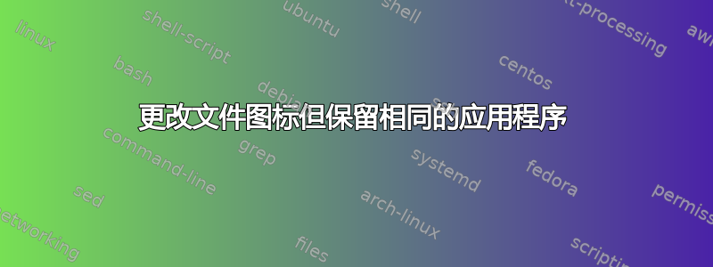 更改文件图标但保留相同的应用程序