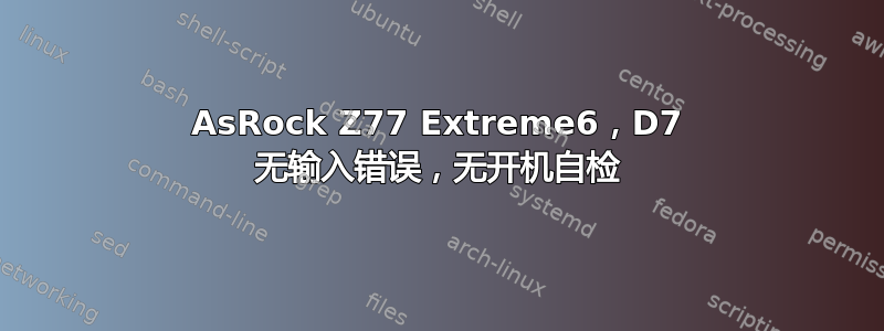 AsRock Z77 Extreme6，D7 无输入错误，无开机自检