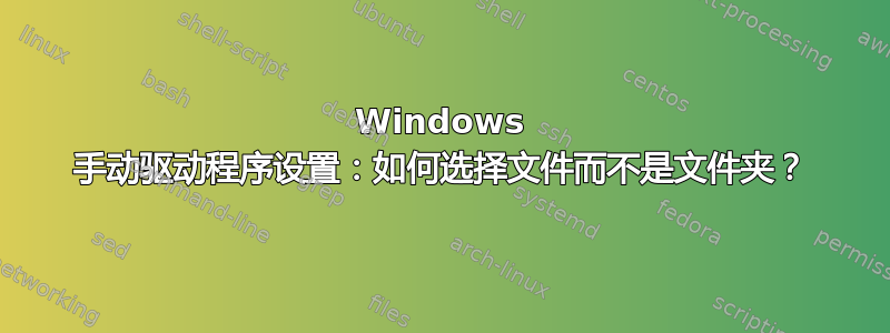 Windows 手动驱动程序设置：如何选择文件而不是文件夹？