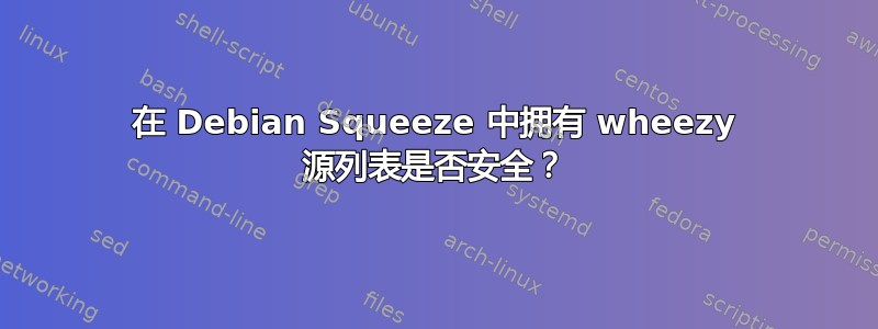 在 Debian Squeeze 中拥有 wheezy 源列表是否安全？