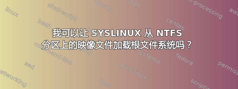 我可以让 SYSLINUX 从 NTFS 分区上的映像文件加载根文件系统吗？