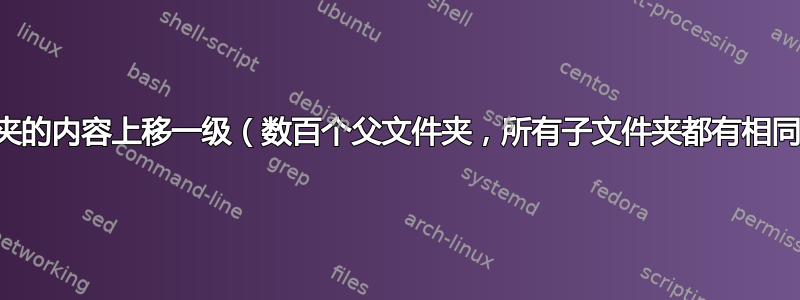 将子文件夹的内容上移一级（数百个父文件夹，所有子文件夹都有相同的名称）