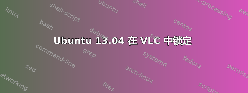 Ubuntu 13.04 在 VLC 中锁定