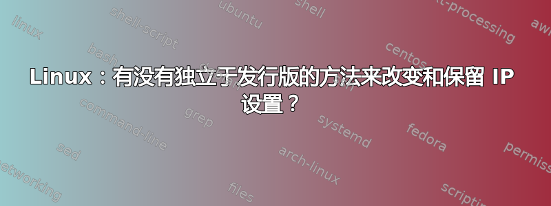 Linux：有没有独立于发行版的方法来改变和保留 IP 设置？