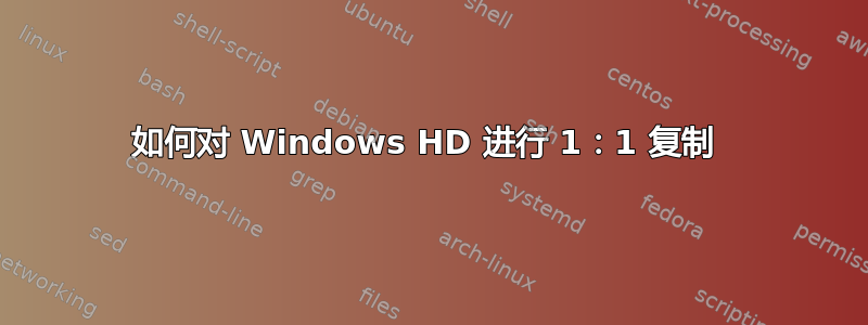 如何对 Windows HD 进行 1：1 复制 