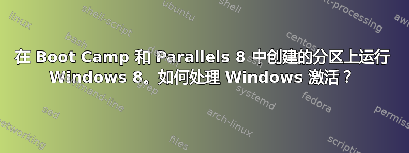 在 Boot Camp 和 Parallels 8 中创建的分区上运行 Windows 8。如何处理 Windows 激活？