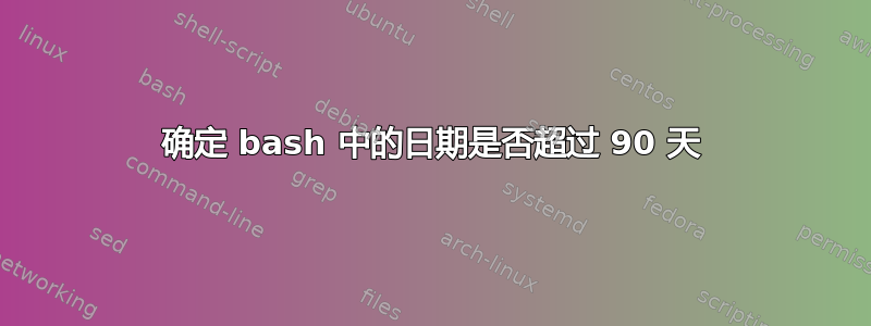 确定 bash 中的日期是否超过 90 天