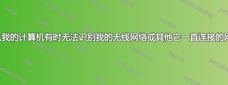 为什么我的计算机有时无法识别我的无线网络或其他它一直连接的网络？