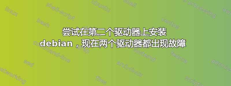 尝试在第二个驱动器上安装 debian，现在两个驱动器都出现故障 