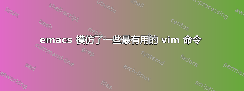 emacs 模仿了一些最有用的 vim 命令