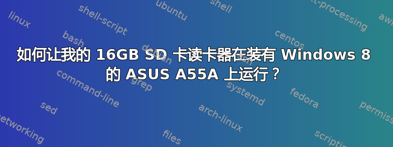 如何让我的 16GB SD 卡读卡器在装有 Windows 8 的 ASUS A55A 上运行？