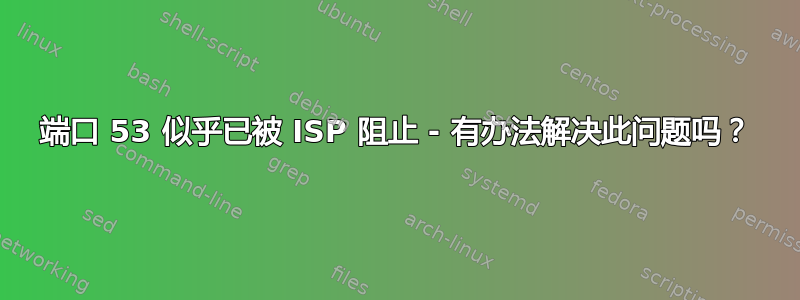 端口 53 似乎已被 ISP 阻止 - 有办法解决此问题吗？