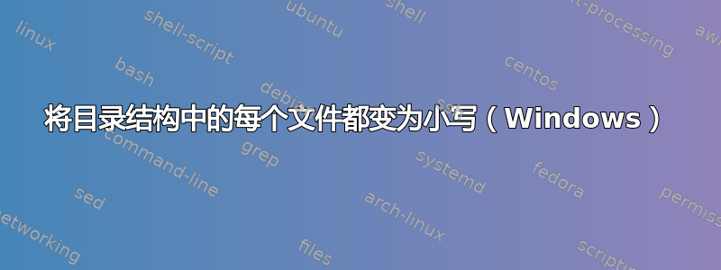 将目录结构中的每个文件都变为小写（Windows）