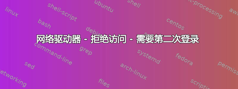 网络驱动器 - 拒绝访问 - 需要第二次登录