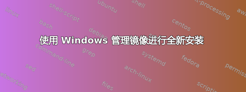 使用 Windows 管理镜像进行全新安装