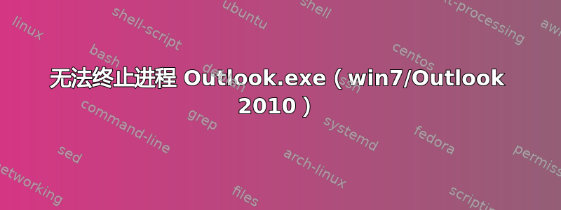 无法终止进程 Outlook.exe（win7/Outlook 2010）