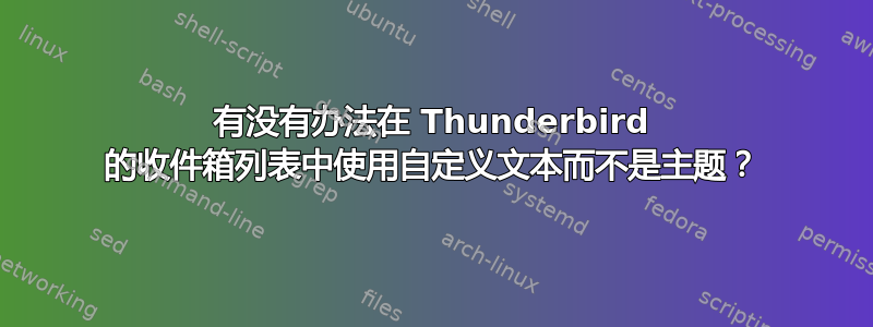 有没有办法在 Thunderbird 的收件箱列表中使用自定义文本而不是主题？