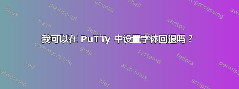 我可以在 PuTTy 中设置字体回退吗？