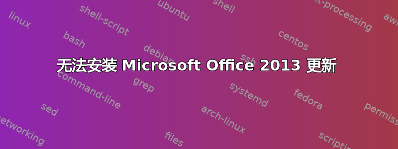 无法安装 Microsoft Office 2013 更新