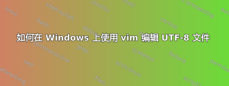 如何在 Windows 上使用 vim 编辑 UTF-8 文件