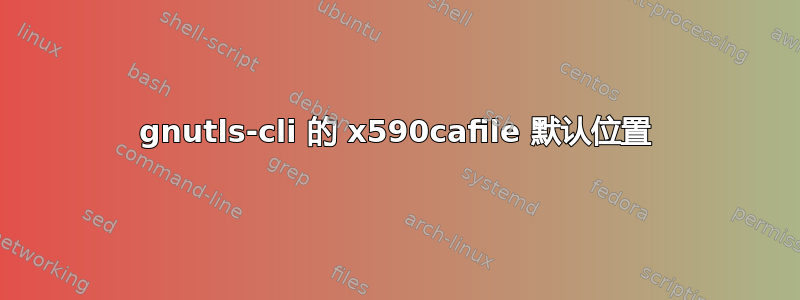 gnutls-cli 的 x590cafile 默认位置