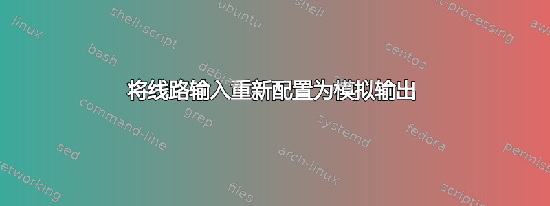 将线路输入重新配置为模拟输出