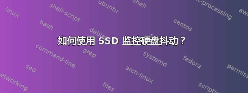 如何使用 SSD 监控硬盘抖动？