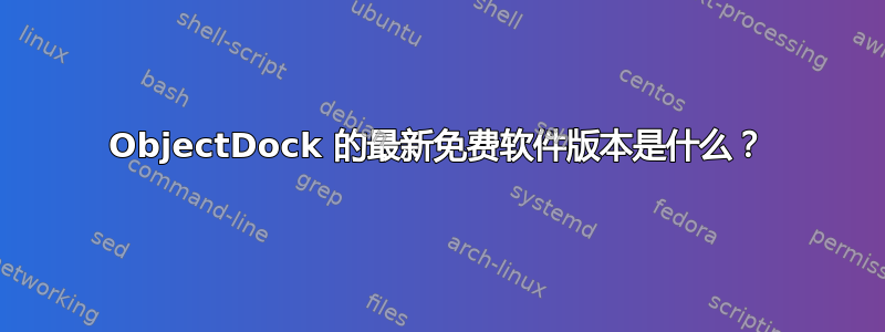 ObjectDock 的最新免费软件版本是什么？