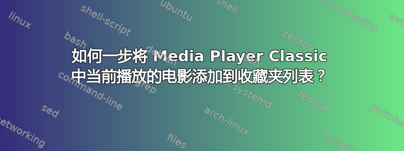 如何一步将 Media Player Classic 中当前播放的电影添加到收藏夹列表？