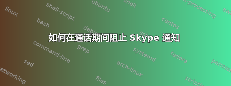 如何在通话期间阻止 Skype 通知