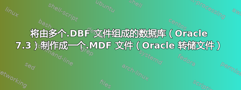 将由多个.DBF 文件组成的数据库（Oracle 7.3）制作成一个.MDF 文件（Oracle 转储文件）