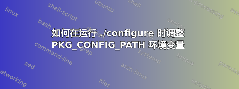 如何在运行 ./configure 时调整 PKG_CONFIG_PATH 环境变量