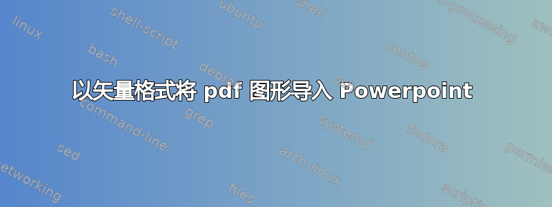 以矢量格式将 pdf 图形导入 Powerpoint