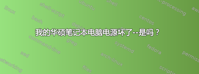 我的华硕笔记本电脑电源坏了--是吗？