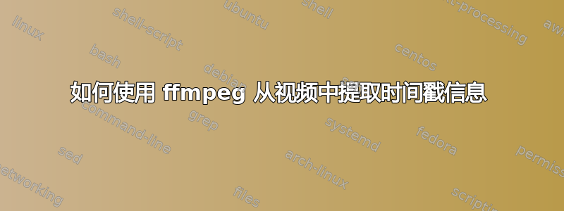 如何使用 ffmpeg 从视频中提取时间戳信息