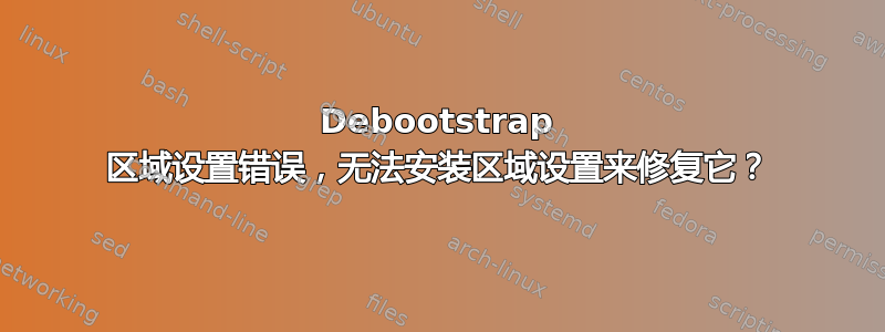 Debootstrap 区域设置错误，无法安装区域设置来修复它？