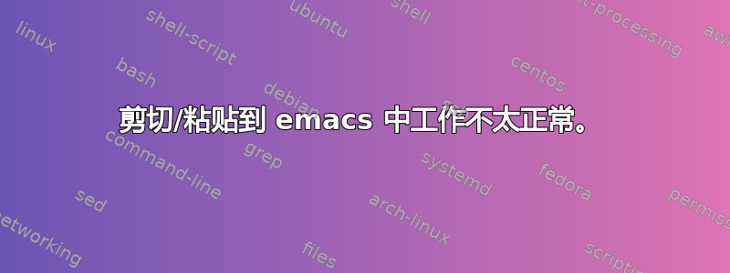 剪切/粘贴到 emacs 中工作不太正常。