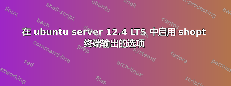 在 ubuntu server 12.4 LTS 中启用 shopt 终端输出的选项