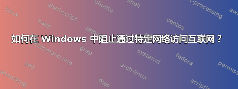 如何在 Windows 中阻止通过特定网络访问互联网？