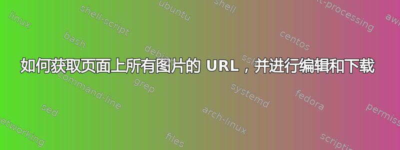 如何获取页面上所有图片的 URL，并进行编辑和下载