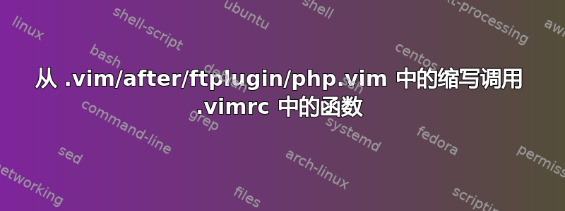 从 .vim/after/ftplugin/php.vim 中的缩写调用 .vimrc 中的函数