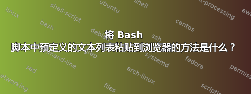 将 Bash 脚本中预定义的文本列表粘贴到浏览器的方法是什么？