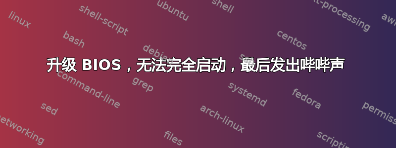 升级 BIOS，无法完全启动，最后发出哔哔声