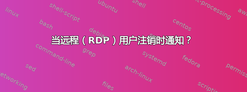 当远程（RDP）用户注销时通知？