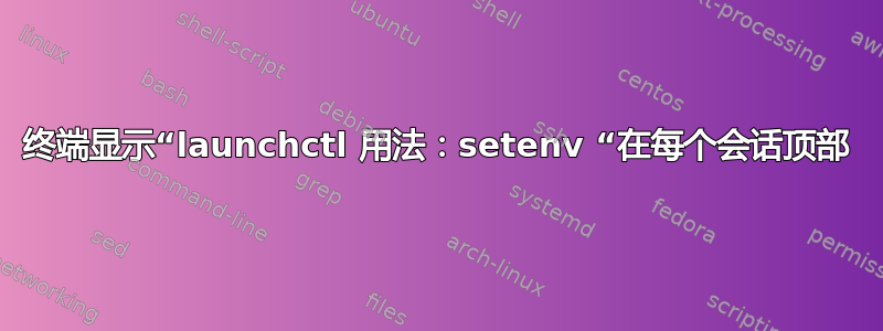 终端显示“launchctl 用法：setenv “在每个会话顶部