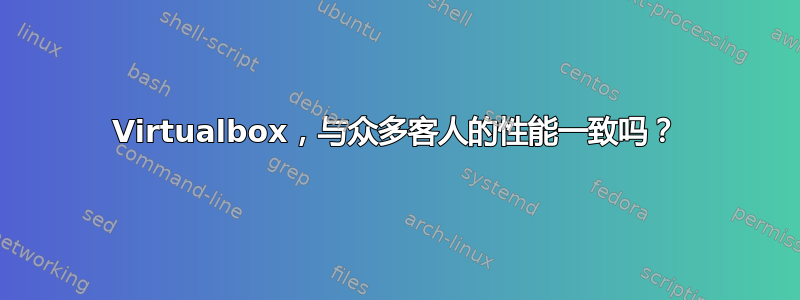 Virtualbox，与众多客人的性能一致吗？