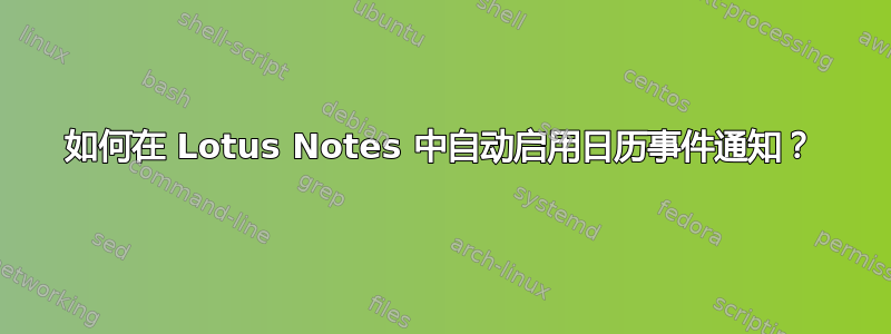 如何在 Lotus Notes 中自动启用日历事件通知？